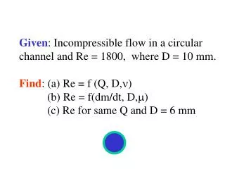 Given : Incompressible flow in a circular channel and Re = 1800, where D = 10 mm.
