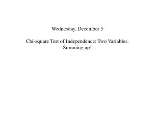 Wednesday, December 5 Chi-square Test of Independence: Two Variables. Summing up!