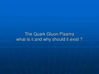The Quark Gluon Plasma what is it and why should it exist ?