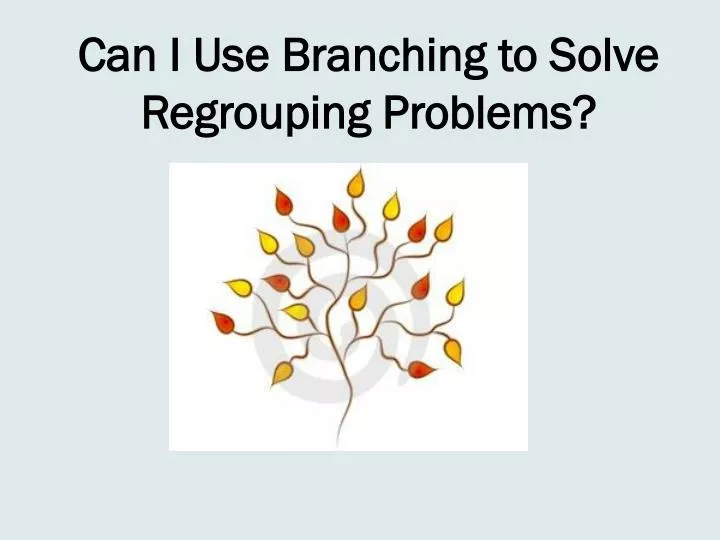 can i use branching to solve regrouping problems