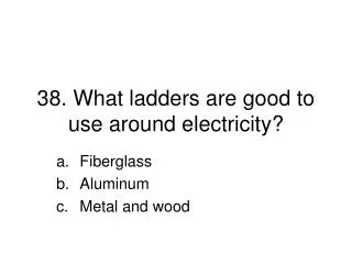 38. What ladders are good to use around electricity?