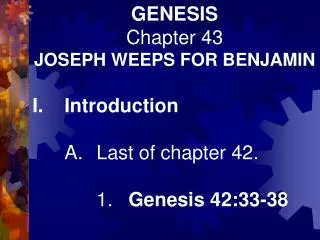 GENESIS Chapter 43 JOSEPH WEEPS FOR BENJAMIN I.	Introduction 	A.	Last of chapter 42.