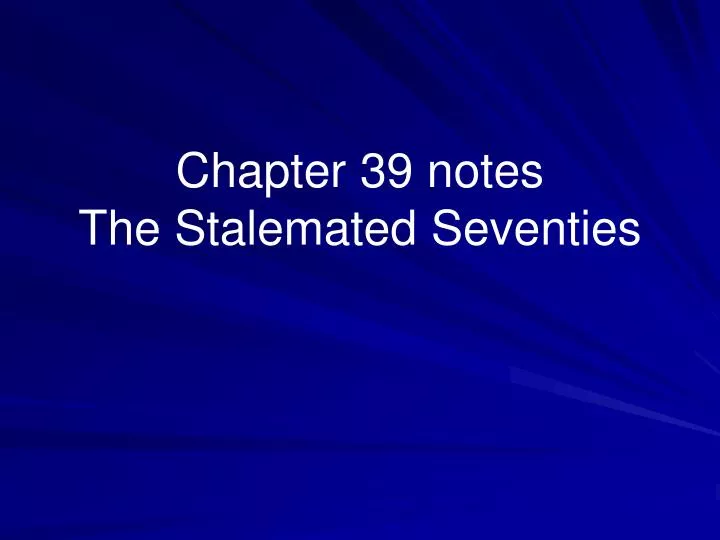 chapter 39 notes the stalemated seventies