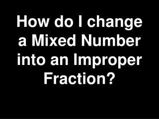 How do I change a Mixed Number into an Improper Fraction?
