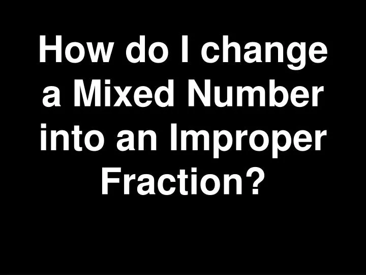 how do i change a mixed number into an improper fraction