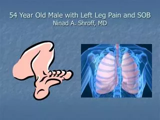 54 Year Old Male with Left Leg Pain and SOB Ninad A. Shroff, MD