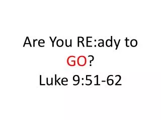 Are You RE:ady to GO ? Luke 9:51-62