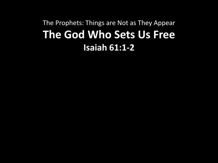 the prophets things are not as they appear the god who sets us free isaiah 61 1 2