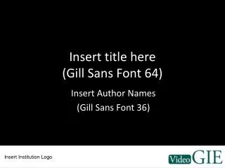 Insert title here (Gill Sans Font 64)