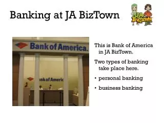 This is Bank of America in JA BizTown. Two types of banking take place here. personal banking