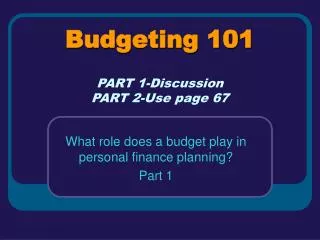 Budgeting 101 PART 1-Discussion PART 2-Use page 67