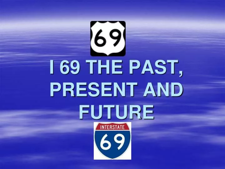 i 69 the past present and future