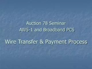 Auction 78 Seminar AWS-1 and Broadband PCS Wire Transfer &amp; Payment Process