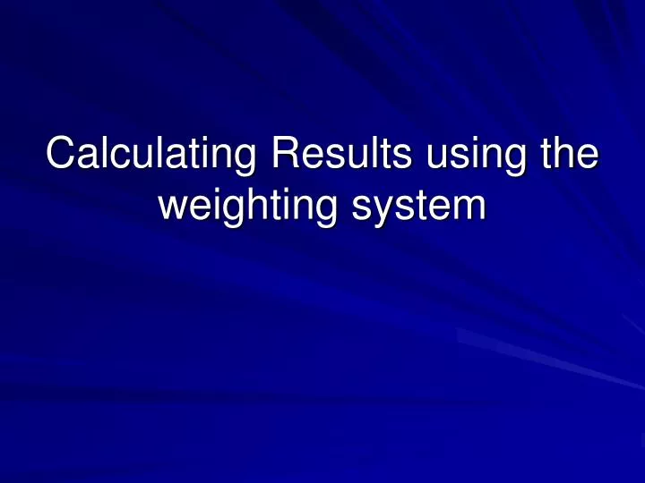 calculating results using the weighting system