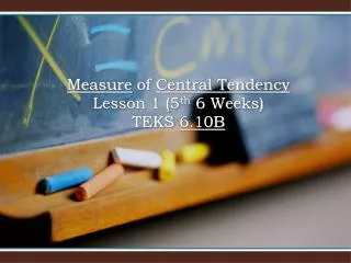 Measure of Central Tendency Lesson 1 (5 th 6 Weeks) TEKS 6.10B