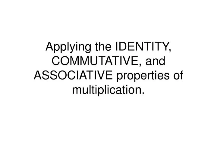 applying the identity commutative and associative properties of multiplication