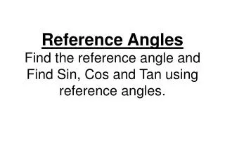 Reference Angles Find the reference angle and Find Sin, Cos and Tan using reference angles.