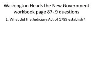 Washington Heads the New Government workbook page 87- 9 questions