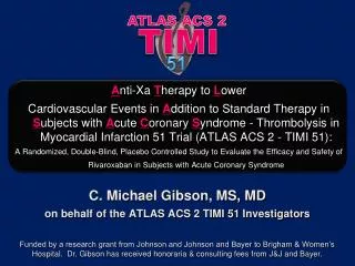 C. Michael Gibson, MS, MD on behalf of the ATLAS ACS 2 TIMI 51 Investigators