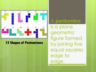 A  pentomino is a plane geometric figure formed by joining five equal squares edge to edge.