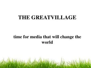 THE GREATVILLAGE time for media that will change the world