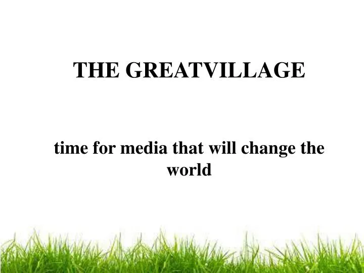 the greatvillage time for media that will change the world