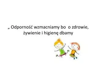 „ Odporność wzmacniamy bo o zdrowie, ż ywienie i higienę dbamy