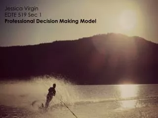 Jessica Virgin EDTE 519 Sec 1 Professional Decision Making Model