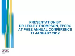 PRESENTATION BY DR LESLEY THOMPSON, EPSRC AT PHEE ANNUAL CONFERENCE 11 JANUARY 2012