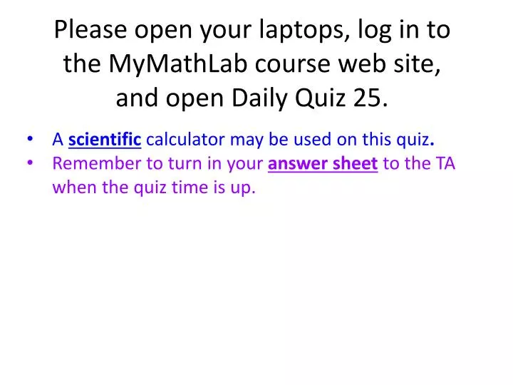 please open your laptops log in to the mymathlab course web site and open daily quiz 25