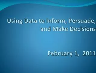 Using Data to Inform, Persuade, and Make Decisions February 1, 2011