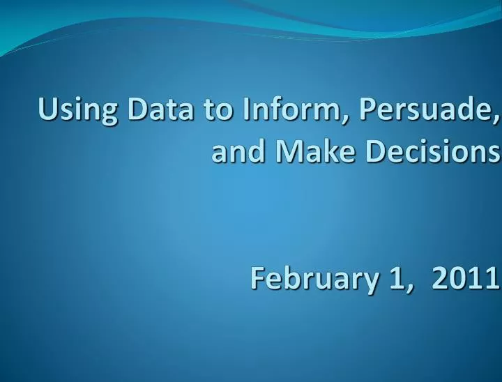 using data to inform persuade and make decisions february 1 2011