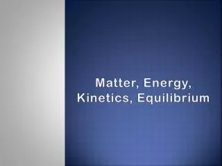 Matter, Energy, Kinetics, Equilibrium