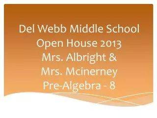 Del Webb Middle School Open House 2013 Mrs. Albright &amp; Mrs. Mcinerney Pre-Algebra - 8