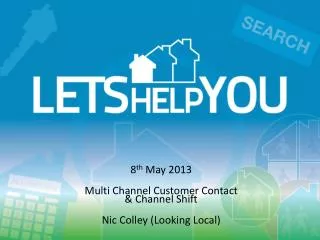8 th May 2013 Multi Channel Customer Contact &amp; Channel Shift Nic Colley (Looking Local)