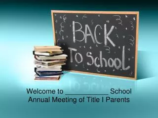 Welcome to ___________ School Annual Meeting of Title I Parents