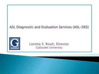 ASL Diagnostic and Evaluation Services (ASL-DES) Loretta S. Roult, Director Gallaudet University