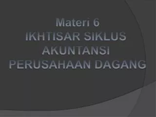 Materi 6 IKHTISAR SIKLUS AKUNTANSI PERUSAHAAN DAGANG