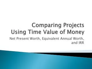 Comparing Projects Using Time Value of Money