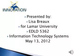 Presented by: Lisa Breaux for Lamar University EDLD 5362 Information Technology Systems