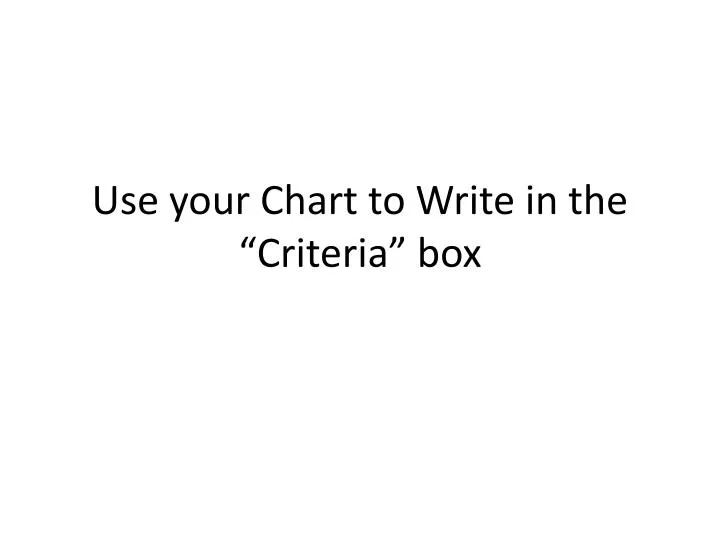 use your chart to write in the criteria box