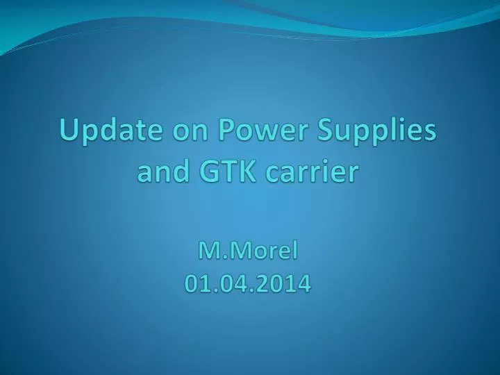 update on power supplies and gtk carrier m morel 01 04 2014