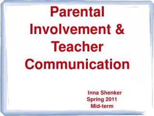 Parental Involvement &amp; Teacher Communication Inna Shenker Spring 2011 Mid -term