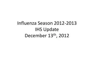 Influenza Season 2012-2013 IHS Update December 13 th , 2012