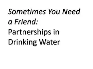 Sometimes You Need a Friend: Partnerships in Drinking Water