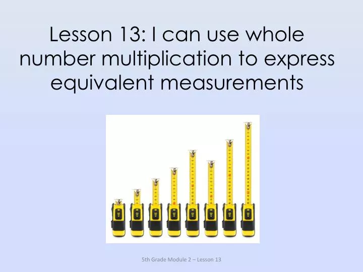 lesson 13 i can use whole number multiplication to express equivalent measurements