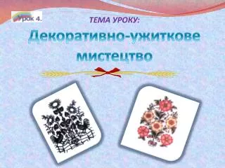 ТЕМА УРОКУ: Декоративно-ужиткове мистецтво