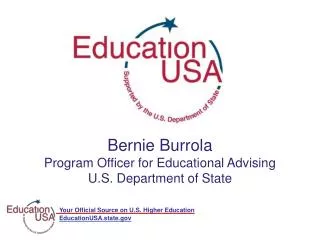 Bernie Burrola Program Officer for Educational Advising U.S. Department of State