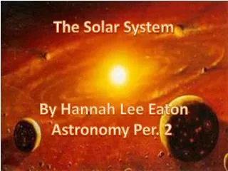 The Solar System By Hannah Lee Eaton Astronomy Per. 2