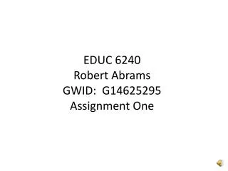 EDUC 6240 Robert Abrams GWID: G14625295 Assignment One